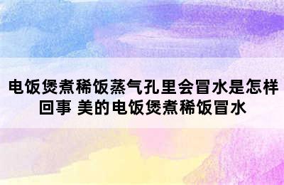 电饭煲煮稀饭蒸气孔里会冒水是怎样回事 美的电饭煲煮稀饭冒水